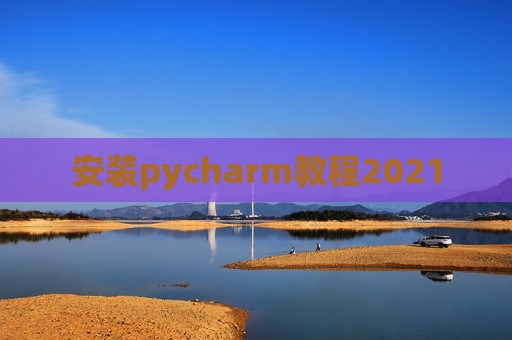 安装pycharm教程2021